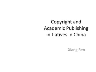 Copyright and Academic Publishing initiatives in China   Xiang Ren  