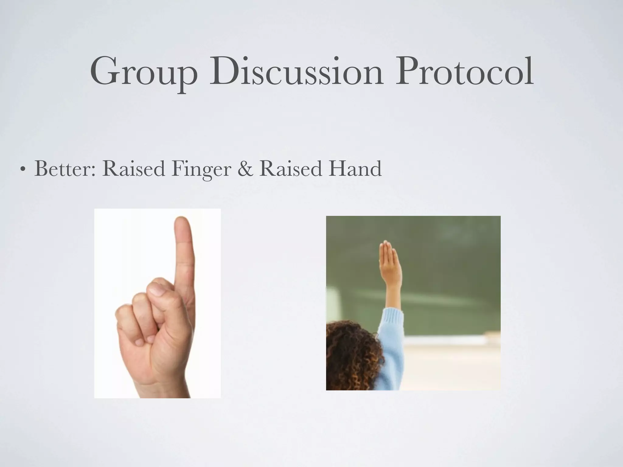 Group Discussion Protocol

•   Better: Raised Finger & Raised Hand
 