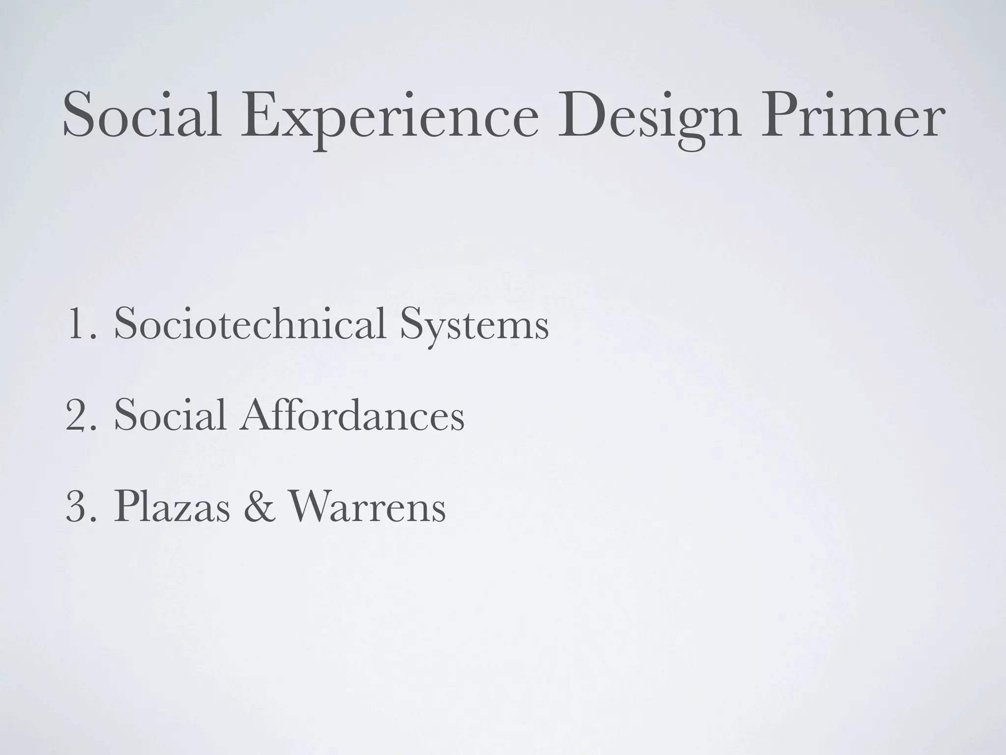 Social Experience Design Primer


1. Sociotechnical Systems
2. Social Affordances
3. Plazas & Warrens
 
