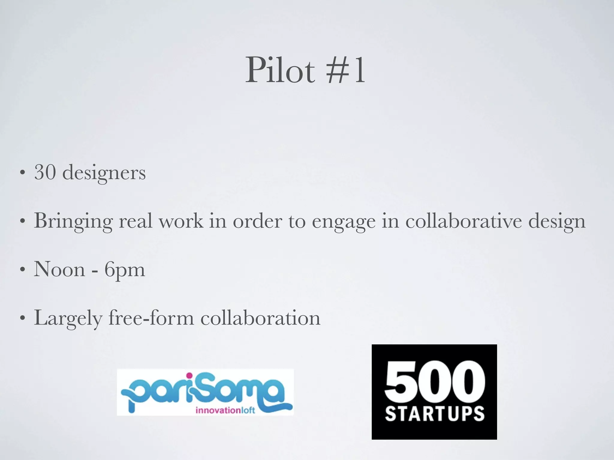 Pilot #1

•   30 designers

•   Bringing real work in order to engage in collaborative design

•   Noon - 6pm

•   Largely free-form collaboration
 