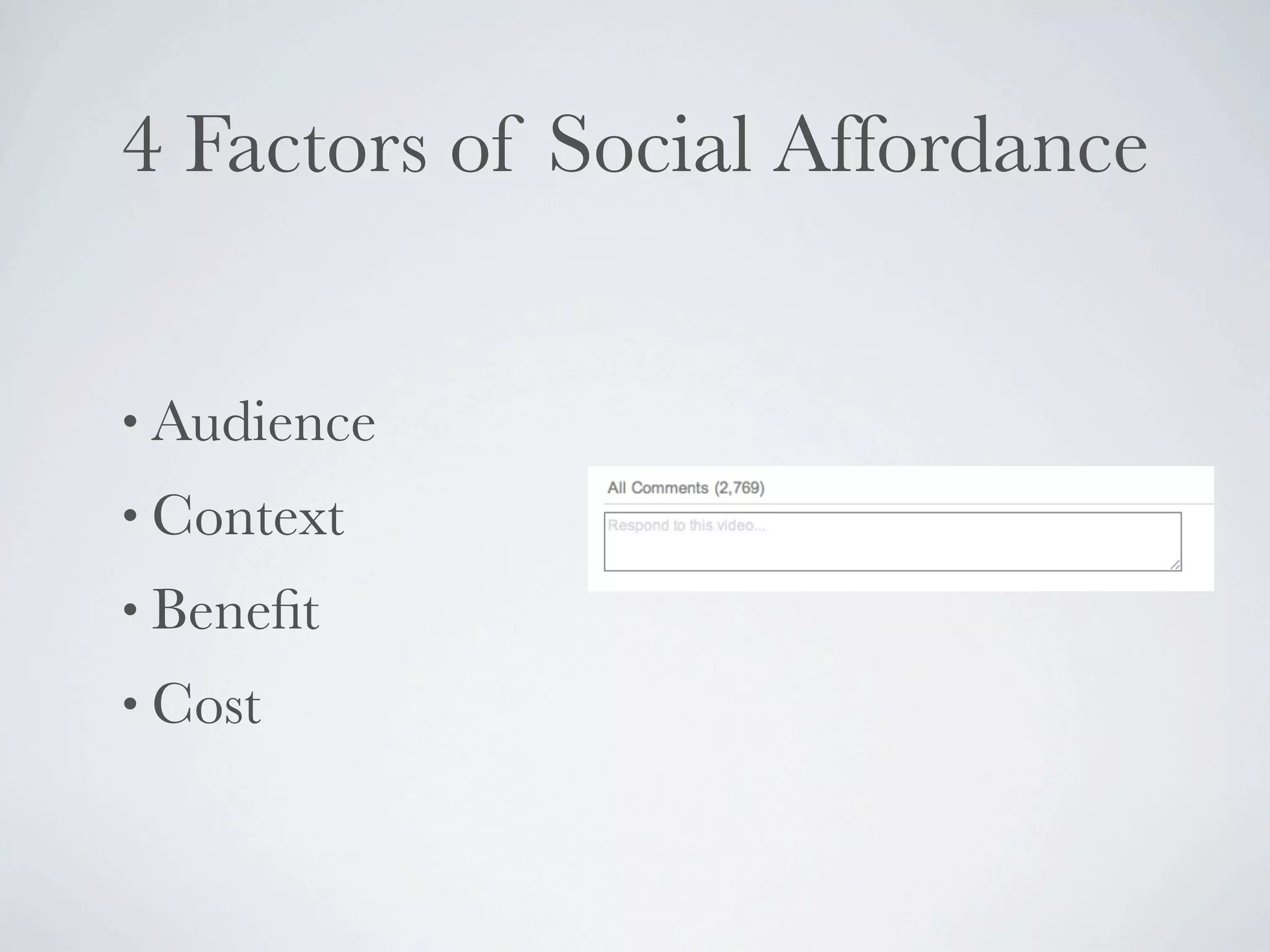 4 Factors of Social Affordance


• Audience
• Context
• Beneﬁt
• Cost
 