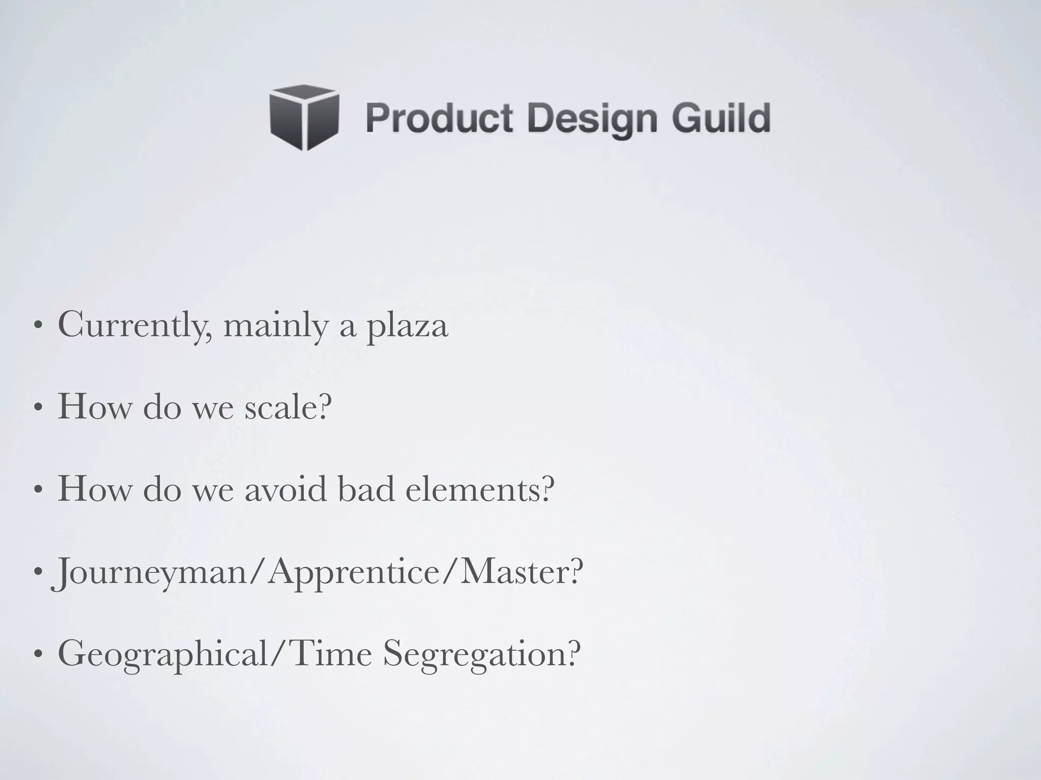 •   Currently, mainly a plaza

•   How do we scale?

•   How do we avoid bad elements?

•   Journeyman/Apprentice/Master?

•   Geographical/Time Segregation?
 