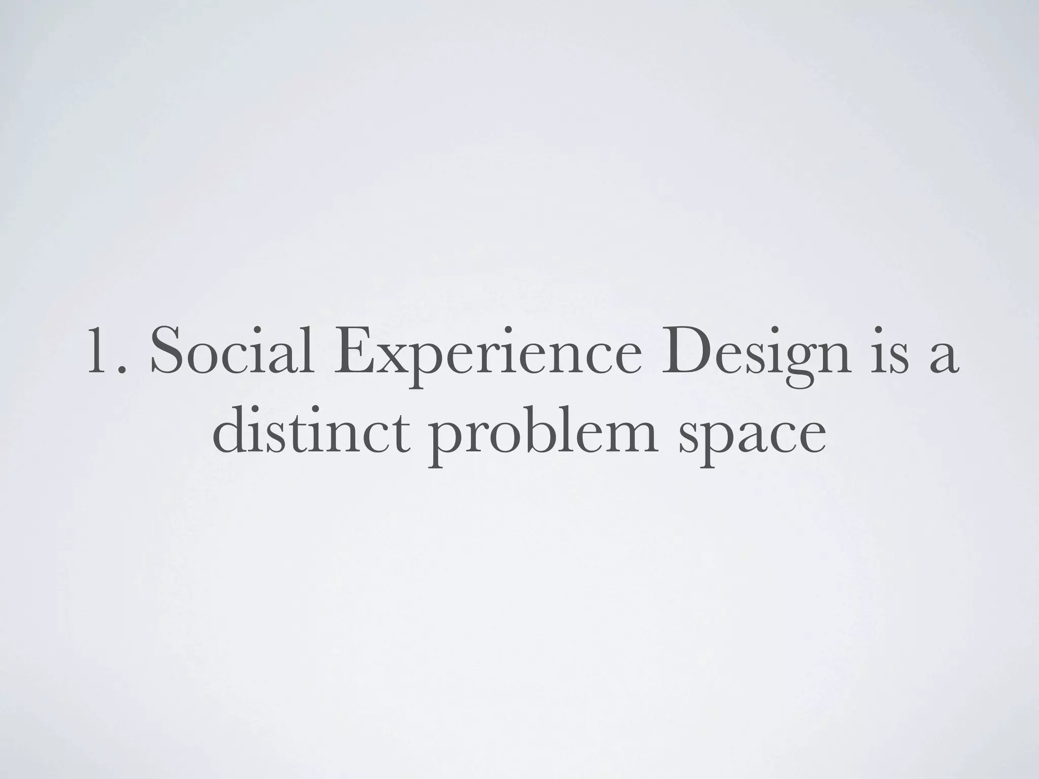 1. Social Experience Design is a
     distinct problem space
 