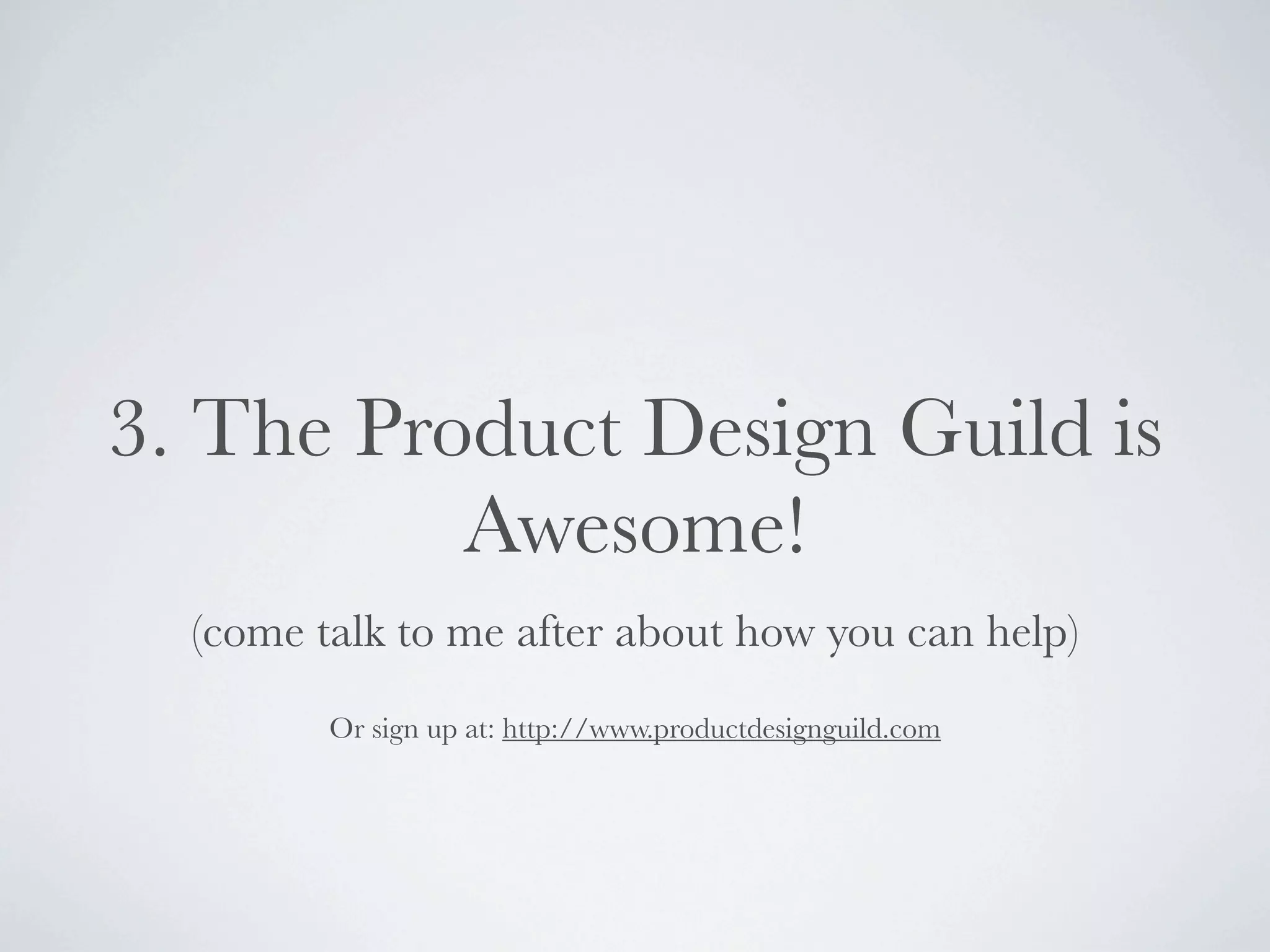 3. The Product Design Guild is
          Awesome!
  (come talk to me after about how you can help)
         Or sign up at: http://www.productdesignguild.com
 
