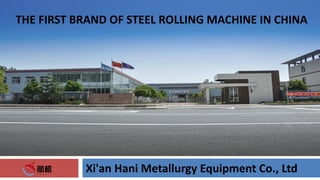THE FIRST BRAND OF STEEL ROLLING MACHINE IN CHINA
Xi'an Hani Metallurgy Equipment Co., Ltd
 