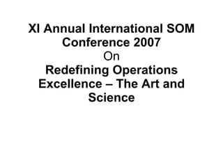 XI Annual International SOM Conference 2007 On Redefining Operations Excellence – The Art and Science 
