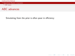 Likelihood-free Methods
   Approximate Bayesian computation
     ABC basics


ABC advances

       Simulating from the prior is often poor in eﬃciency
 