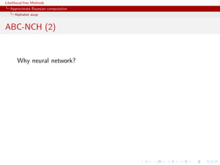 Likelihood-free Methods
   Approximate Bayesian computation
     Alphabet soup


ABC-NCH (2)


       Why neural network?
 