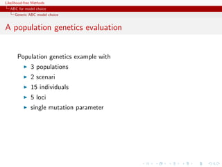 Likelihood-free Methods
   ABC for model choice
     Generic ABC model choice


A population genetics evaluation


       Population genetics example with
              3 populations
              2 scenari
              15 individuals
              5 loci
              single mutation parameter
 