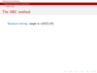 Likelihood-free Methods
   Approximate Bayesian computation
     ABC basics


The ABC method

       Bayesian setting: target is π(θ)f (x|θ)
 