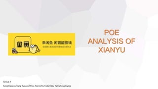 POE
ANALYSIS OF
XIANYU
Group 4
Song Xiaoyan/Jiang Yuxuan/Zhou Tianzi/Hu Yadan/Wu Yalin/Tang Siying
 