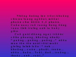 Nhöng ñuùng laø trôøi khoâng chieàu loøng ngöôøi, möôøi phaàn chæ ñöôïc 8,9 phaàn. Caâu naøy roõ raøng ñang öùng vaøo tình traïng anh ta baây giôø.  Coâ gaùi döøng ngay tröôùc cöûa phoøng, khoâng nhaûy “paâng… paâng… paâng…” nöõa maø töø töø noùi vôùi moät gioïng laïnh leõo: “Anh … khoâng… caàn… phaûi… troán… nöõa… ñaâu… Toâi… ñaõ… troâng… thaáy… anh… roài…”  Nguôøi quaûn lyù nghó: “Toâi ñaõ troán döôùi gaàm baøn roài, maø coâ cuõng chöa coù môû cöûa, sao coù theå troâng thaáy toâi ñöôïc chöù?” 