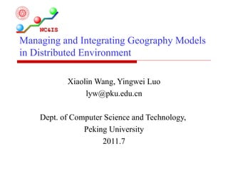 Managing and Integrating Geography Models in Distributed Environment Xiaolin Wang, Yingwei Luo [email_address] Dept. of Computer Science and Technology,  Peking University 2011.7 