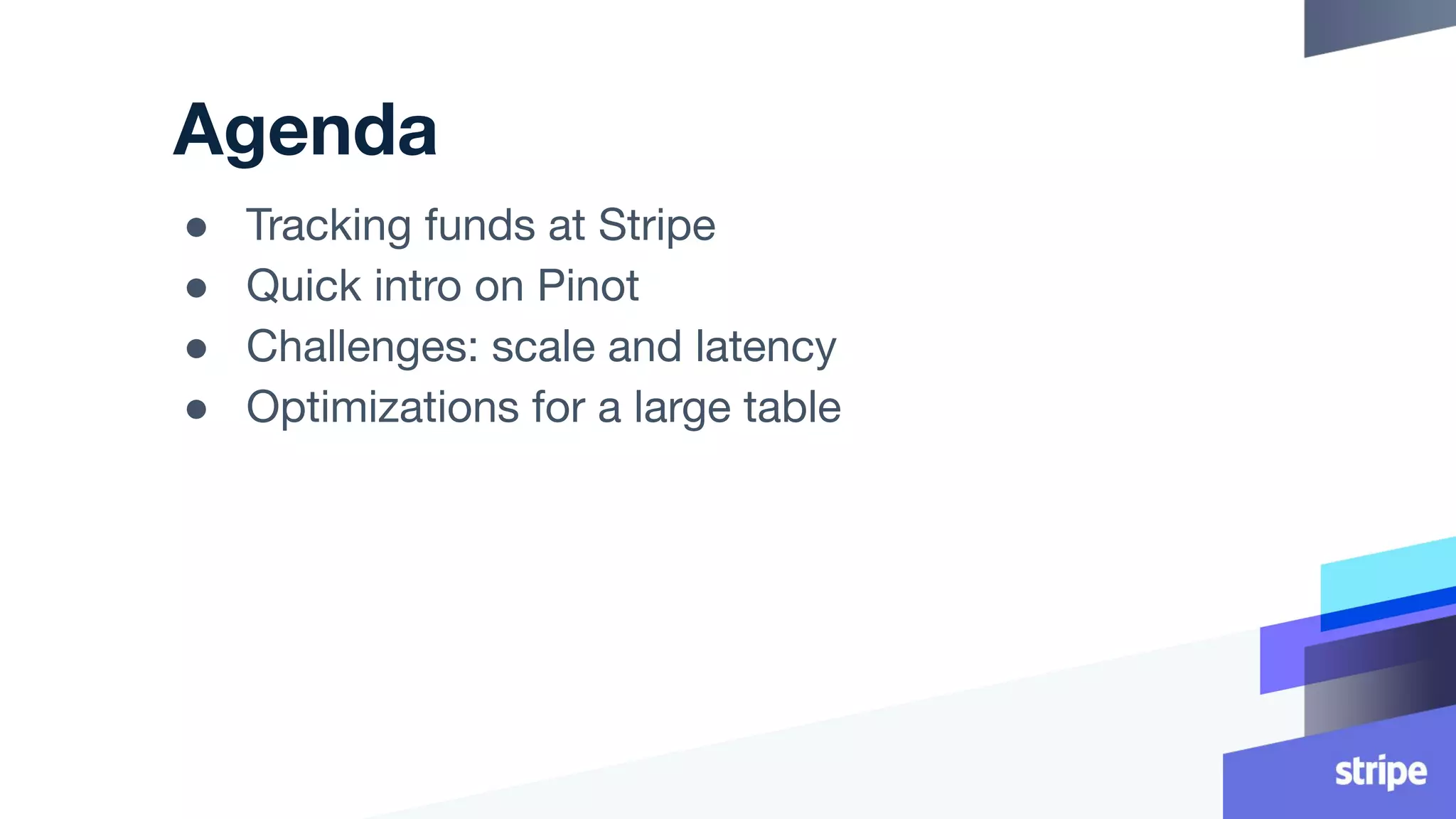 Agenda
● Tracking funds at Stripe
● Quick intro on Pinot
● Challenges: scale and latency
● Optimizations for a large table
 