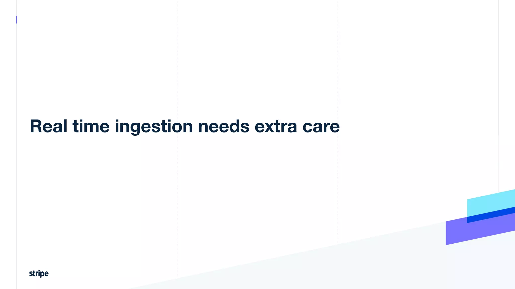 Real time ingestion needs extra care
 