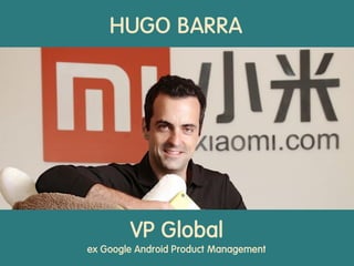 HUGO BARRA
VP Global
ex Google Android Product Management
 