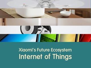 Xiaomi’s Future Ecosystem
Internet of Things
 