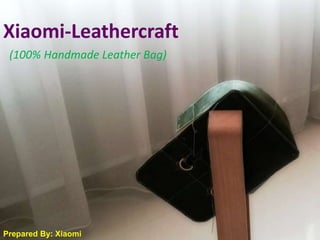 Xiaomi-Leathercraft 
(100% Handmade Leather Bag) 
Prepared By: Xiaomi 
 