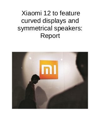 Xiaomi 12 to feature
curved displays and
symmetrical speakers:
Report
 