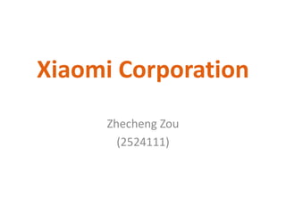 Xiaomi Corporation
Zhecheng Zou
(2524111)
 