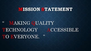 MISSION STATEMENT
“ MAKING QUALITY
TECHNOLOGY ACCESSIBLE
TO EVERYONE. ”
 