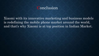 Xiaomi with its innovative marketing and business models
is redefining the mobile phone market around the world,
and that’s why Xiaomi is at top position in Indian Market.
Conclusion
 