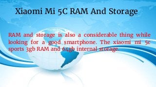 RAM and storage is also a considerable thing while
looking for a good smartphone. The xiaomi mi 5c
sports 3gb RAM and 64gb internal storage.
Xiaomi Mi 5C RAM And Storage
 