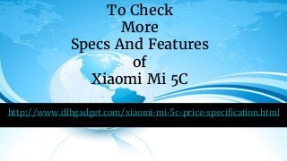 To Check
More
Specs And Features
of
Xiaomi Mi 5C
http://www.dlbgadget.com/xiaomi-mi-5c-price-specification.html
 