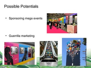 Possible Potentials
• Sponsoring mega events
• Guerrilla marketing
 