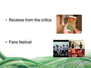 • Reviews from the critics
• Fans festival
 