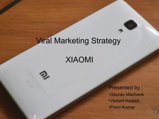 Viral Marketing Strategy
XIAOMI
Presented by :
•Gaurav Machave
•Vedant Kadam
•Prem Kumar
 