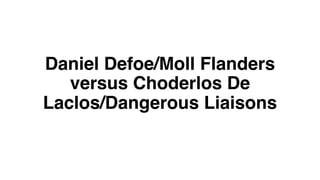 Daniel Defoe/Moll Flanders
versus Choderlos De
Laclos/Dangerous Liaisons
 