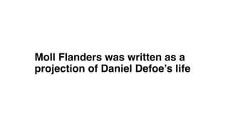 Moll Flanders was written as a
projection of Daniel Defoe’s life
 