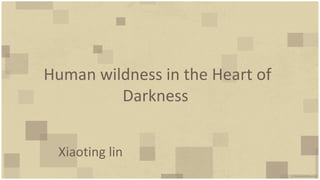 Human wildness in the Heart of
         Darkness


 Xiaoting lin
 