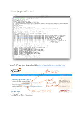 $ sudo apt-get install scala 
 
จากนั้นไปที่เว็บไซต Spark เพื่อดาวนโหลดไดที่ https://spark.apache.org/downloads.html  
 
กดตรงที่วงไววาเอาลิงคมา Download 
 