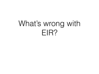 What’s wrong with
EIR?
 