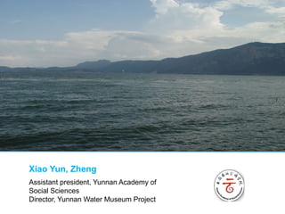 Assistant president, Yunnan Academy of
Social Sciences
Director, Yunnan Water Museum Project
Xiao Yun, Zheng
Please replace image
 