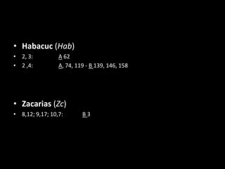 • Habacuc (Hab)
• 2, 3:          A 62
• 2 ,4:          A, 74, 119 - B 139, 146, 158




• Zacarias (Zc)
• 8,12; 9,17; 10,7:       B3
 
