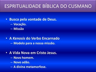 ESPRITUALIDADE BÍBLICA DO CUSMANO

• Busca pela vontade de Deus.
  – Vocação.
  – Missão

• A Kenosis do Verbo Encarnado
  – Modelo para a nossa missão.

• A Vida Nova em Cristo Jesus.
  – Novo homem.
  – Novo adão.
  – A divina metamorfose.
 