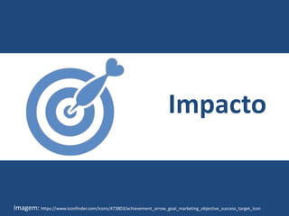 Impacto
Imagem: https://www.iconfinder.com/icons/473803/achievement_arrow_goal_marketing_objective_success_target_icon
 