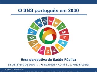 O SNS português em 2030
Uma perspetiva de Saúde Pública
18 de janeiro de 2020 .::. XI BeInMed – Covilhã .::. Miguel Cabral
Imagem: adaptada de
 