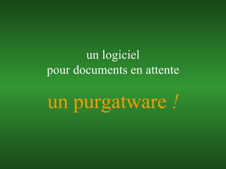 un purgatware  ! un logiciel pour documents en attente 