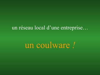 un coulware  ! un réseau local d’une entreprise… 