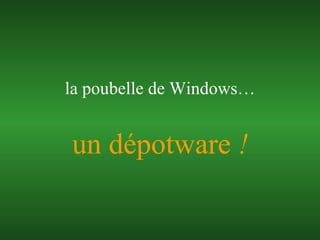 un dépotware  ! la poubelle de Windows… 