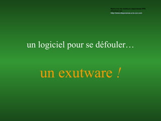 un exutware  ! un logiciel pour se défouler… Retrouvez les meilleurs diaporamas PPS d’humour sur  http://www.diaporamas-a-la-con.com 