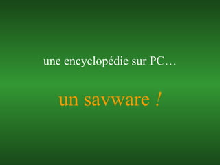 un savware  ! une encyclopédie sur PC… 
