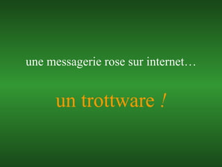 un trottware  ! une messagerie rose sur internet… 