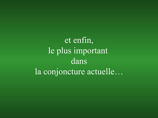 et enfin, le plus important  dans la conjoncture actuelle… 