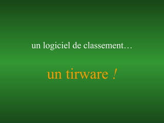 un tirware  ! un logiciel de classement… 