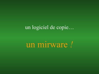 un mirware  ! un logiciel de copie… 